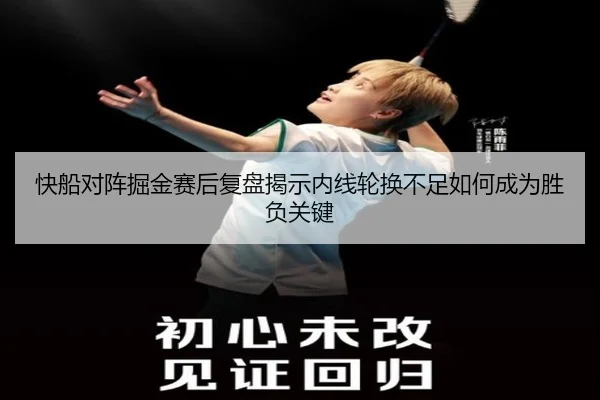 快船对阵掘金赛后复盘揭示内线轮换不足如何成为胜负关键