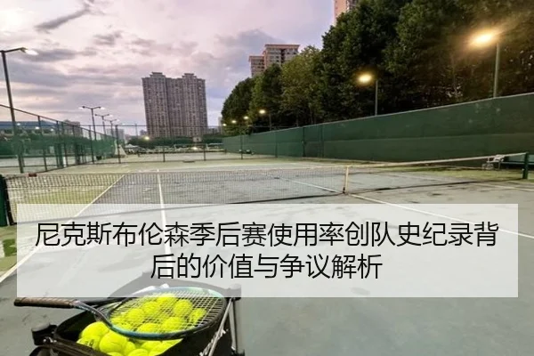尼克斯布伦森季后赛使用率创队史纪录背后的价值与争议解析